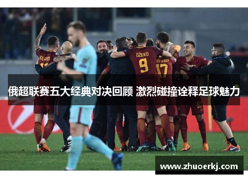 俄超联赛五大经典对决回顾 激烈碰撞诠释足球魅力