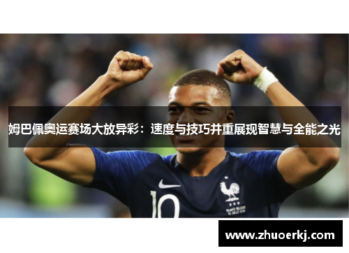 姆巴佩奥运赛场大放异彩：速度与技巧并重展现智慧与全能之光