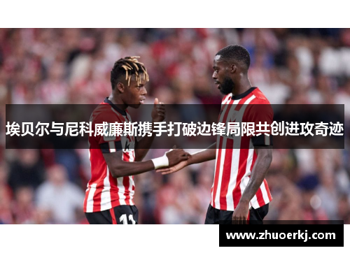 埃贝尔与尼科威廉斯携手打破边锋局限共创进攻奇迹