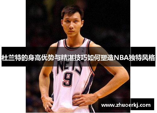杜兰特的身高优势与精湛技巧如何塑造NBA独特风格