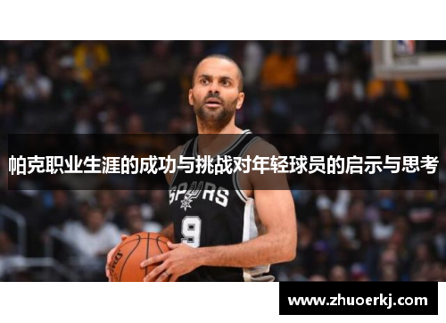 帕克职业生涯的成功与挑战对年轻球员的启示与思考