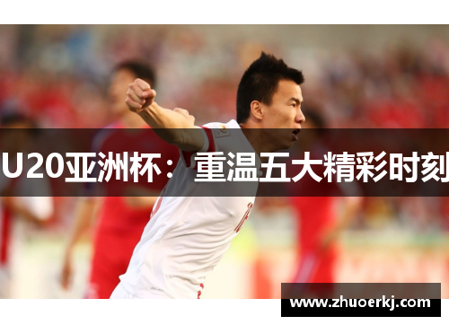 U20亚洲杯：重温五大精彩时刻