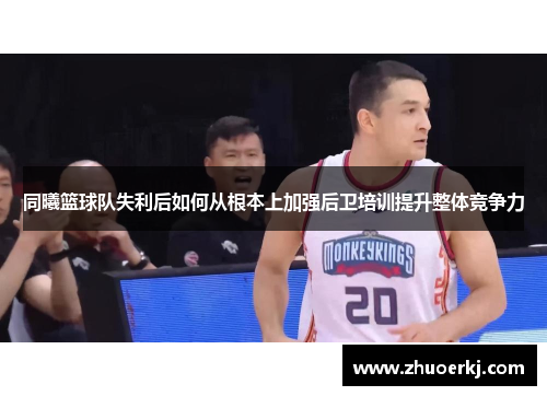 同曦篮球队失利后如何从根本上加强后卫培训提升整体竞争力