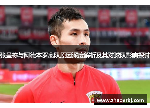张呈栋与阿德本罗离队原因深度解析及其对球队影响探讨