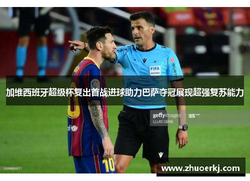 加维西班牙超级杯复出首战进球助力巴萨夺冠展现超强复苏能力