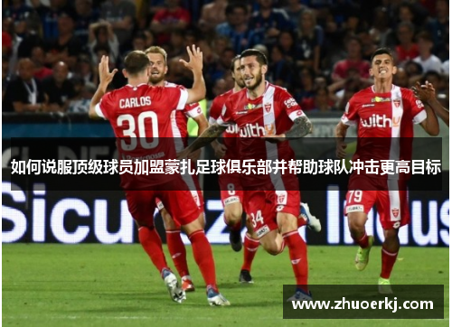 如何说服顶级球员加盟蒙扎足球俱乐部并帮助球队冲击更高目标