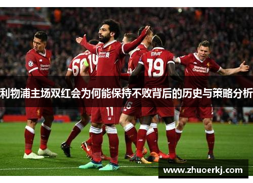利物浦主场双红会为何能保持不败背后的历史与策略分析