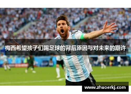 梅西希望孩子们踢足球的背后原因与对未来的期许