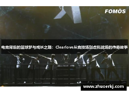 电竞背后的篮球梦与成长之路:Clearlove从竞技场到虚拟战场的传奇故事