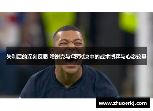 失利后的深刻反思 哈谢克与C罗对决中的战术博弈与心态较量