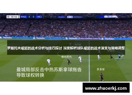罗斯托夫崛起的战术分析与技巧探讨 深度解析球队崛起的战术演变与策略调整