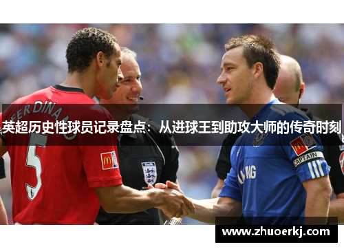 英超历史性球员记录盘点：从进球王到助攻大师的传奇时刻