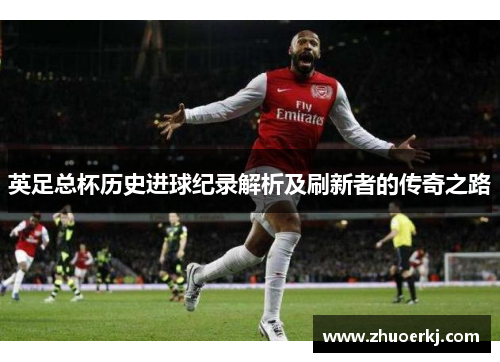 英足总杯历史进球纪录解析及刷新者的传奇之路