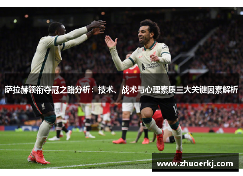 萨拉赫领衔夺冠之路分析：技术、战术与心理素质三大关键因素解析