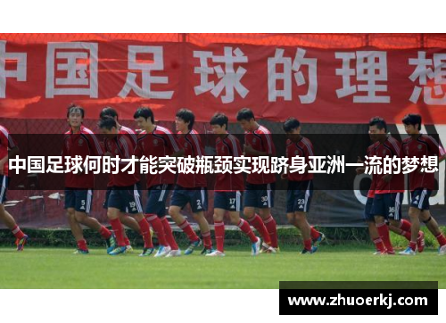 中国足球何时才能突破瓶颈实现跻身亚洲一流的梦想