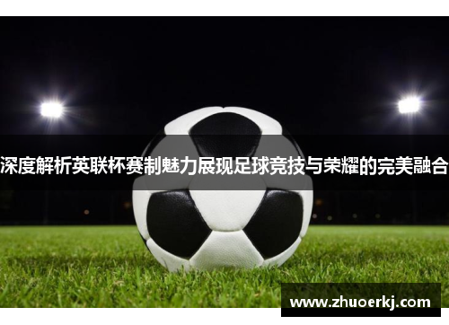 深度解析英联杯赛制魅力展现足球竞技与荣耀的完美融合