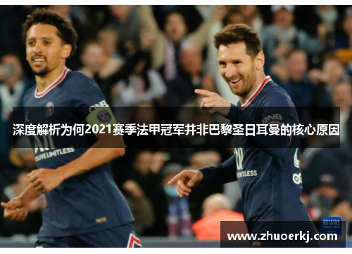 深度解析为何2021赛季法甲冠军并非巴黎圣日耳曼的核心原因 深度解析为何2021赛季法甲冠军并非巴黎圣日耳曼的核心原因